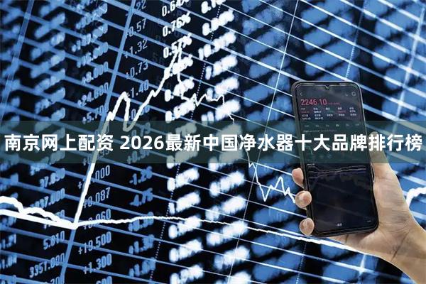 南京网上配资 2026最新中国净水器十大品牌排行榜