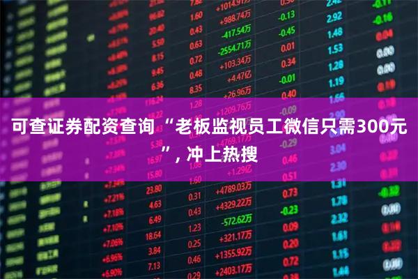 可查证券配资查询 “老板监视员工微信只需300元”, 冲上热搜