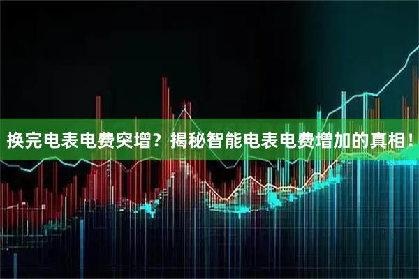 换完电表电费突增？揭秘智能电表电费增加的真相！